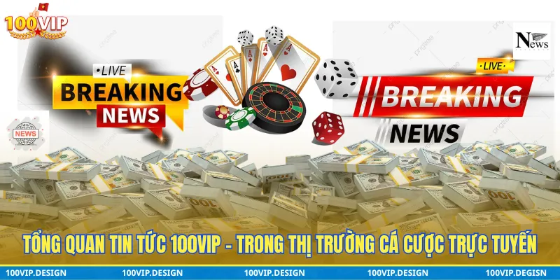Tổng quan tin tức 100VIP trong thị trường cá cược trực tuyến
