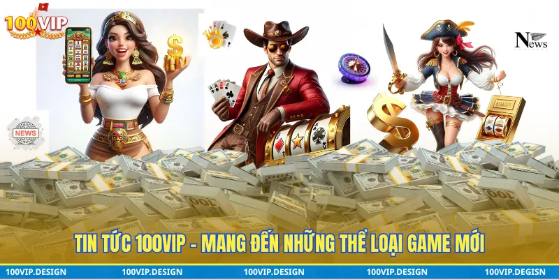 Tin tức 100VIP - cập những thể loại game hấp dẫn