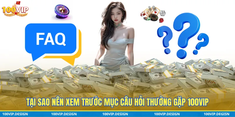 Tại sao nên xem trước mục câu hỏi thường gặp 100VIP