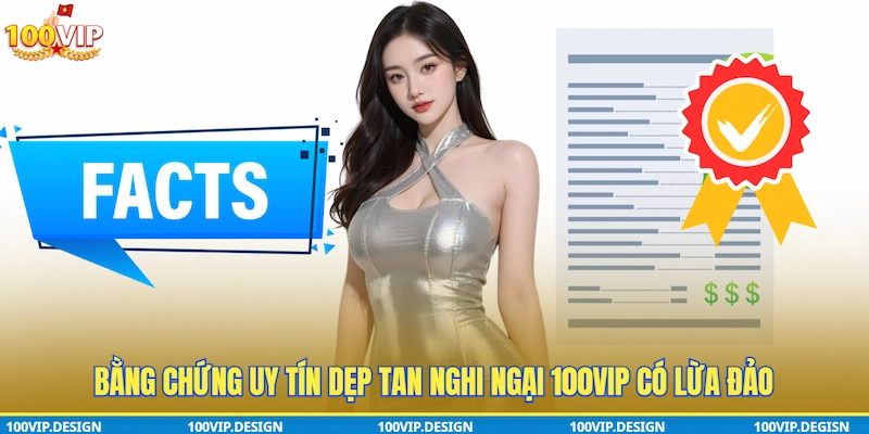 Bằng chứng uy tín dẹp tan nghi ngại 100VIP có lừa đảo