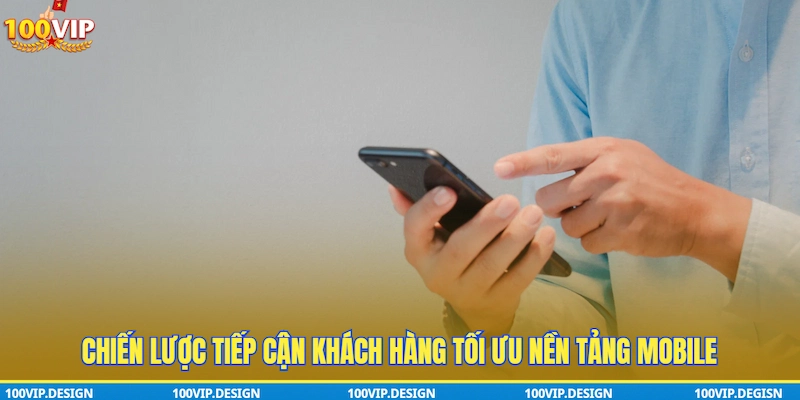 Chiến lược tiếp cận khách hàng tối ưu nền tảng mobile