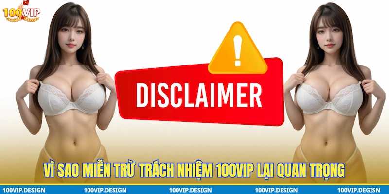Vì sao Miễn trừ trách nhiệm 100VIP lại quan trọng